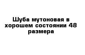 Шуба мутоновая в хорошем состоянии 48 размера